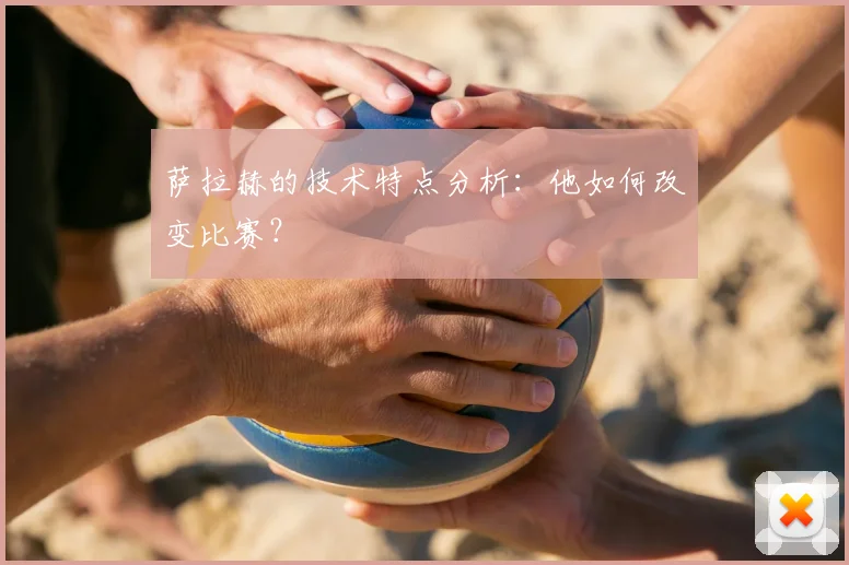 萨拉赫的技术特点分析:他如何改变比赛?