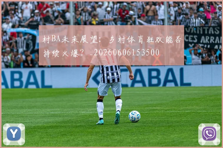 村BA未来展望:乡村体育狂欢能否持续火爆?_20260606153500