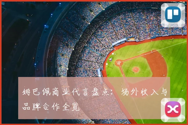 姆巴佩商业代言盘点：场外收入与品牌合作全览