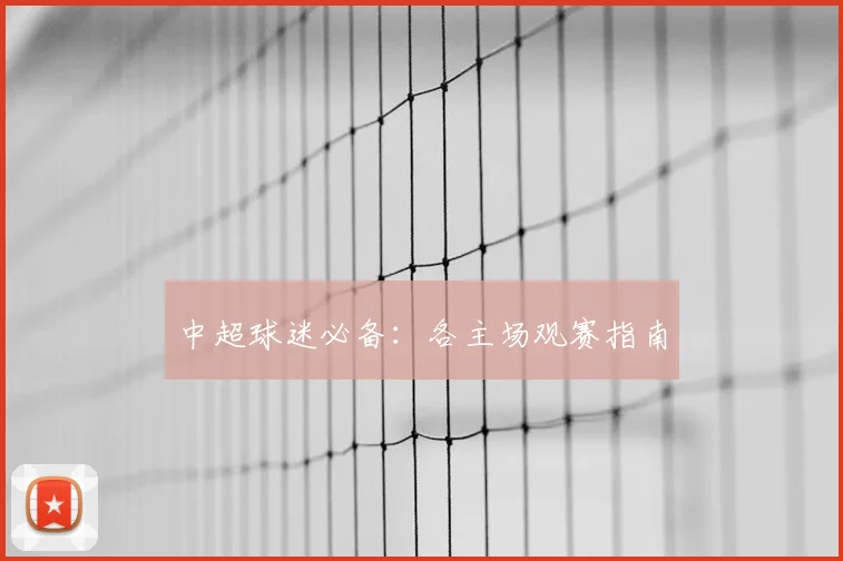中超球迷必备:各主场观赛指南