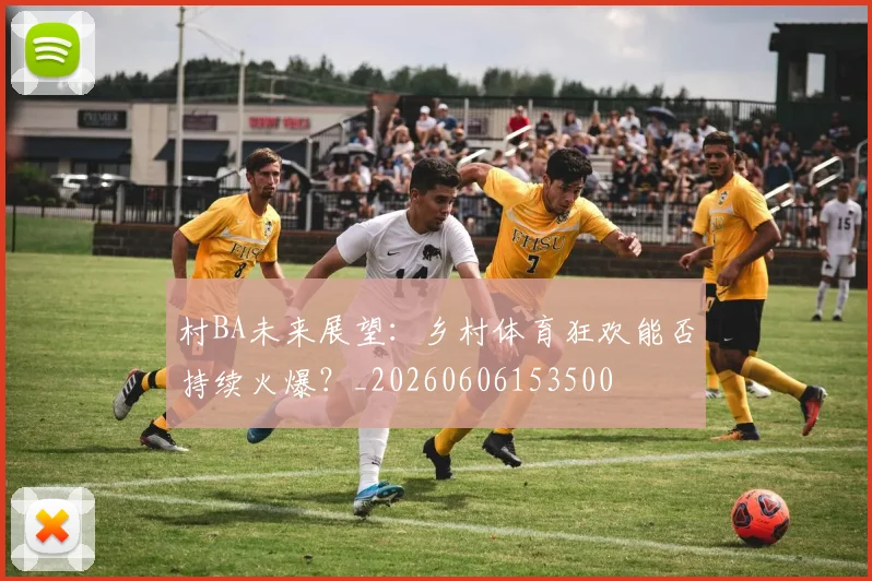 村BA未来展望：乡村体育狂欢能否持续火爆？_20260606153500