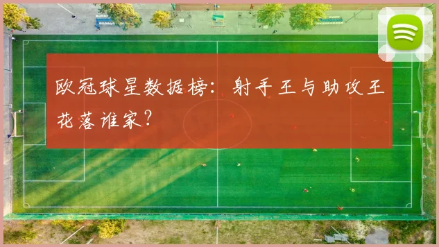 欧冠球星数据榜:射手王与助攻王花落谁家?