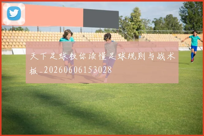 天下足球教你读懂足球规则与战术板_20260606153028