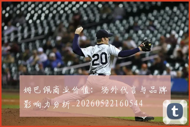 姆巴佩商业价值：场外代言与品牌影响力分析_20260522160544