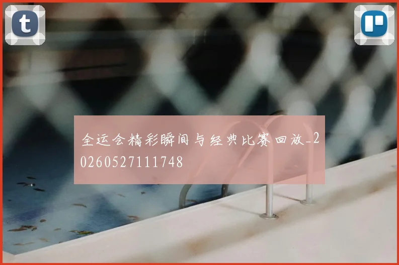 全运会精彩瞬间与经典比赛回放_20260527111748