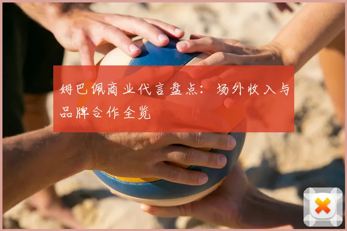 姆巴佩商业代言盘点：场外收入与品牌合作全览