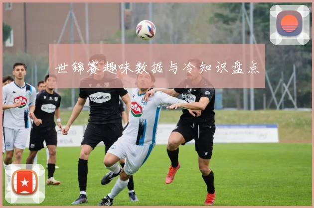 世锦赛趣味数据与冷知识盘点
