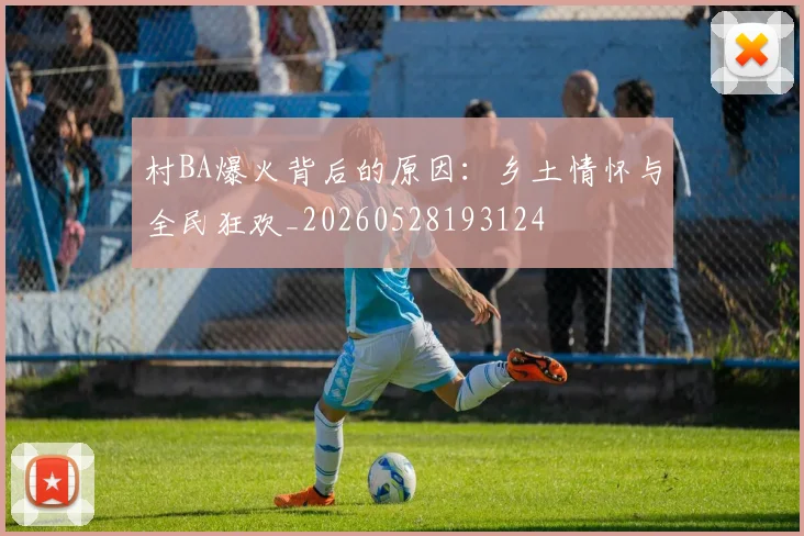 村BA爆火背后的原因:乡土情怀与全民狂欢_20260528193124