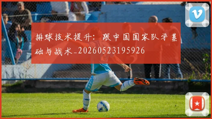 排球技术提升:跟中国国家队学基础与战术_20260523195926