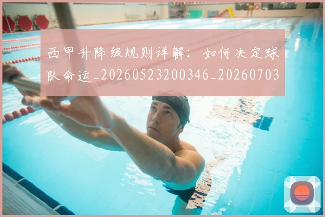 西甲升降级规则详解：如何决定球队命运_20260523200346_20260703181845