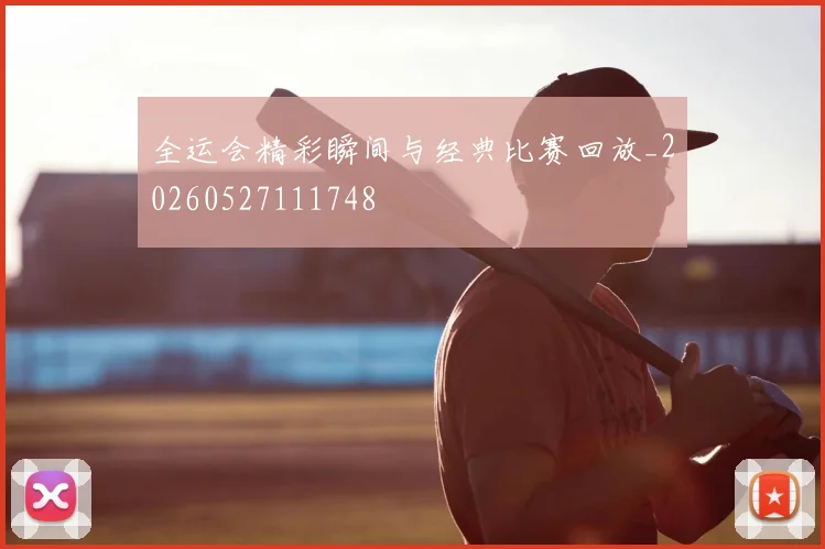 全运会精彩瞬间与经典比赛回放_20260527111748