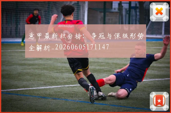 意甲最新积分榜:争冠与保级形势全解析_20260605171147