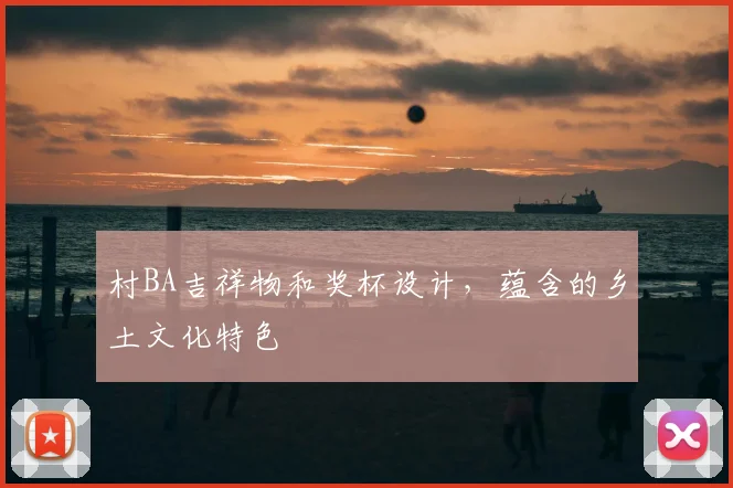 村BA吉祥物和奖杯设计，蕴含的乡土文化特色