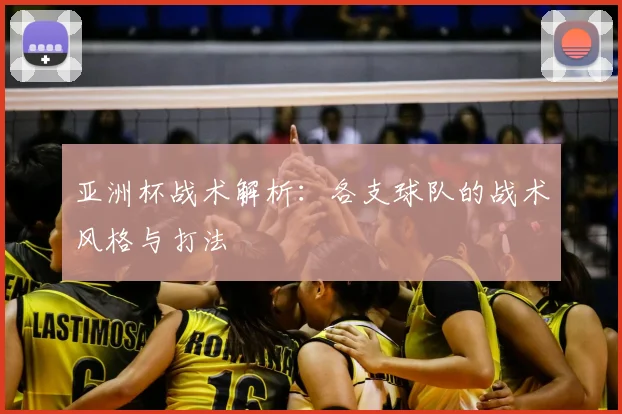 亚洲杯战术解析：各支球队的战术风格与打法
