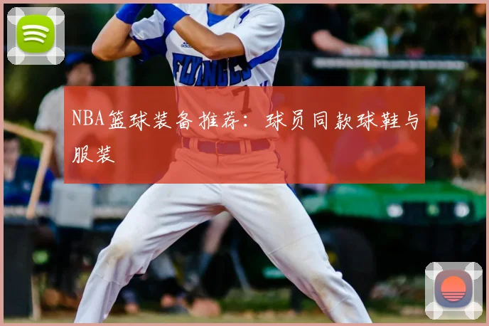 NBA篮球装备推荐:球员同款球鞋与服装