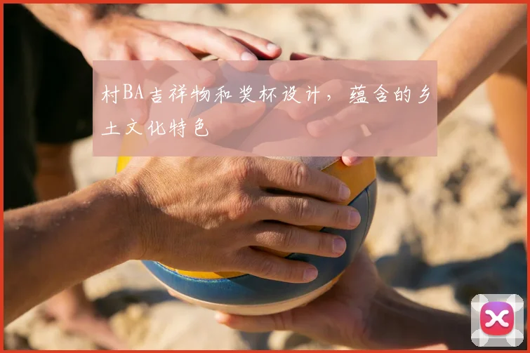 村BA吉祥物和奖杯设计，蕴含的乡土文化特色