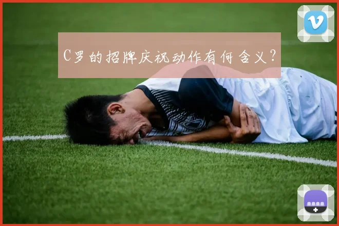 C罗的招牌庆祝动作有何含义？