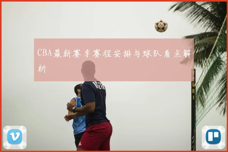 CBA最新赛季赛程安排与球队看点解析