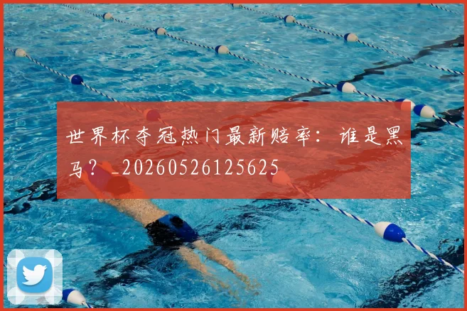 世界杯夺冠热门最新赔率:谁是黑马?_20260526125625