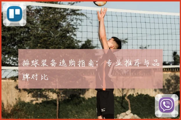 排球装备选购指南：专业推荐与品牌对比